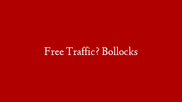 Free Traffic? Bollocks