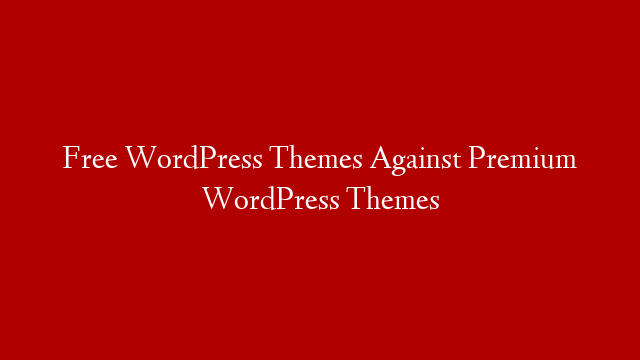 Free WordPress Themes Against Premium WordPress Themes