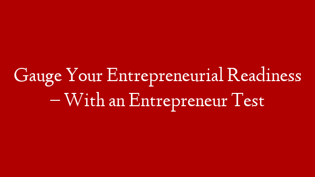 Gauge Your Entrepreneurial Readiness – With an Entrepreneur Test post thumbnail image