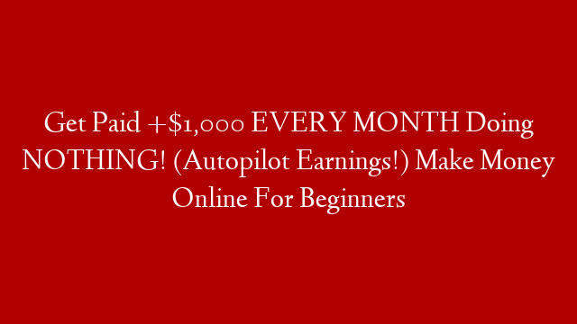 Get Paid +$1,000 EVERY MONTH Doing NOTHING! (Autopilot Earnings!)  Make Money Online For Beginners