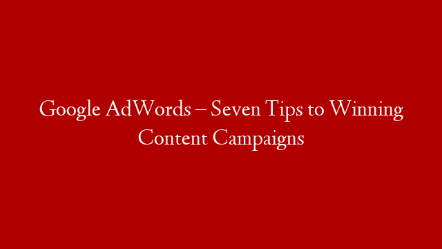 Google AdWords – Seven Tips to Winning Content Campaigns post thumbnail image