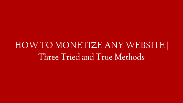 HOW TO MONETIZE ANY WEBSITE | Three Tried and True Methods