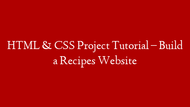HTML & CSS Project Tutorial – Build a Recipes Website