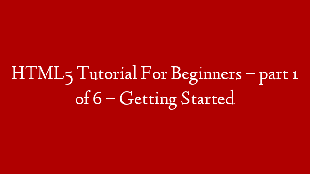 HTML5 Tutorial For Beginners – part 1 of 6 – Getting Started post thumbnail image