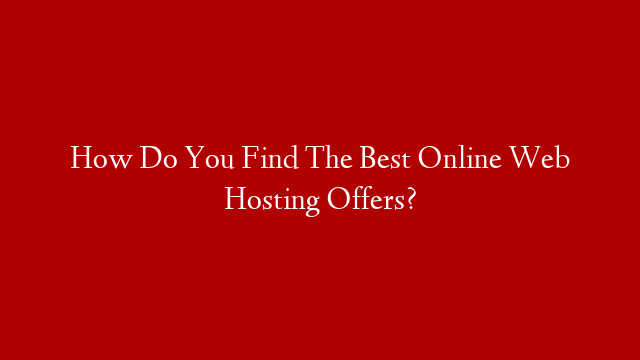 How Do You Find The Best Online Web Hosting Offers?