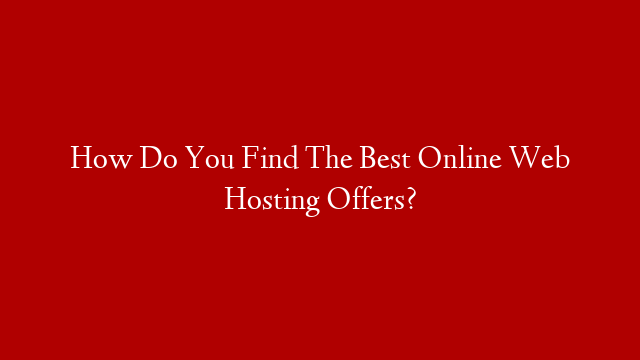 How Do You Find The Best Online Web Hosting Offers? post thumbnail image