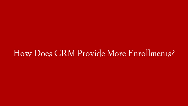 How Does CRM Provide More Enrollments? post thumbnail image