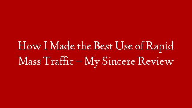 How I Made the Best Use of Rapid Mass Traffic – My Sincere Review