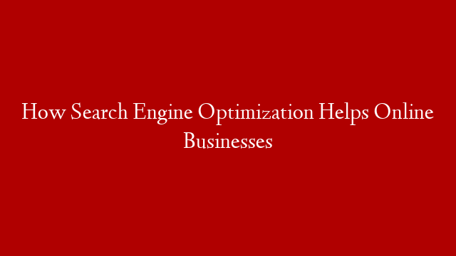 How Search Engine Optimization Helps Online Businesses