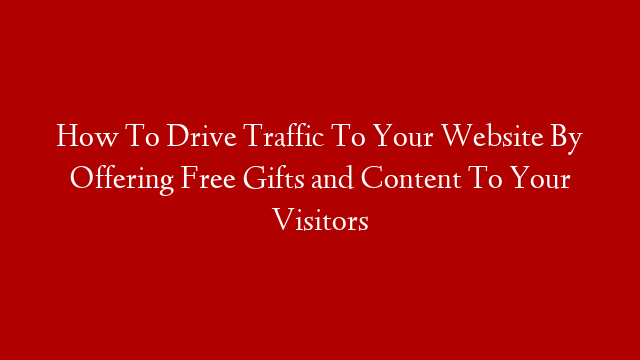 How To Drive Traffic To Your Website By Offering Free Gifts and Content To Your Visitors post thumbnail image