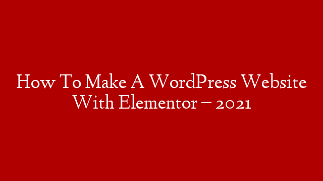 How To Make A WordPress Website With Elementor – 2021 post thumbnail image