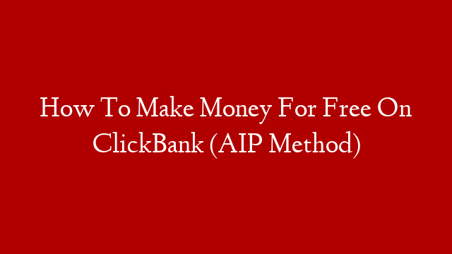 How To Make Money For Free On ClickBank (AIP Method)