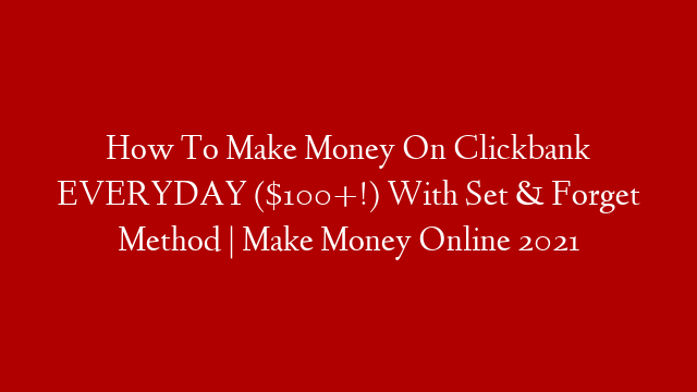 How To Make Money On Clickbank EVERYDAY ($100+!) With Set & Forget Method | Make Money Online 2021