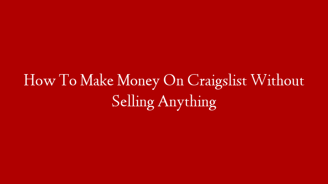 How To Make Money On Craigslist Without Selling Anything