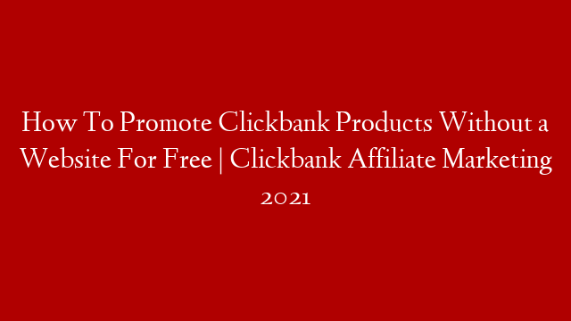 How To Promote Clickbank Products Without a Website For Free | Clickbank Affiliate Marketing 2021