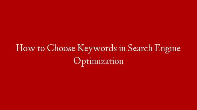 How to Choose Keywords in Search Engine Optimization