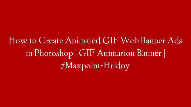 How to Create Animated GIF Web Banner Ads in Photoshop | GIF Animation Banner | #Maxpoint-Hridoy