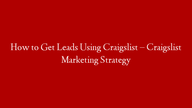 How to Get Leads Using Craigslist – Craigslist Marketing Strategy