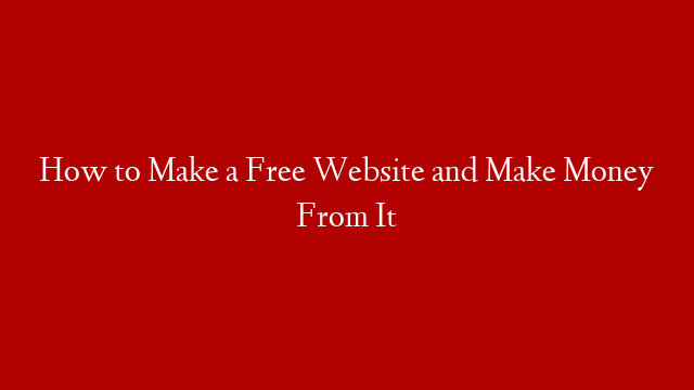 How to Make a Free Website and Make Money From It