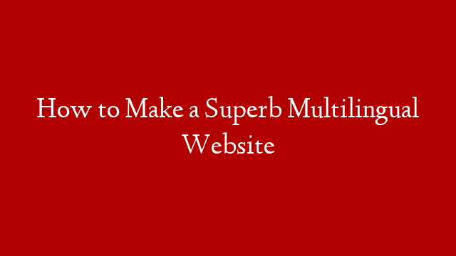 How to Make a Superb Multilingual Website