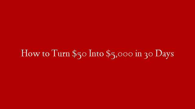 How to Turn $50 Into $5,000 in 30 Days