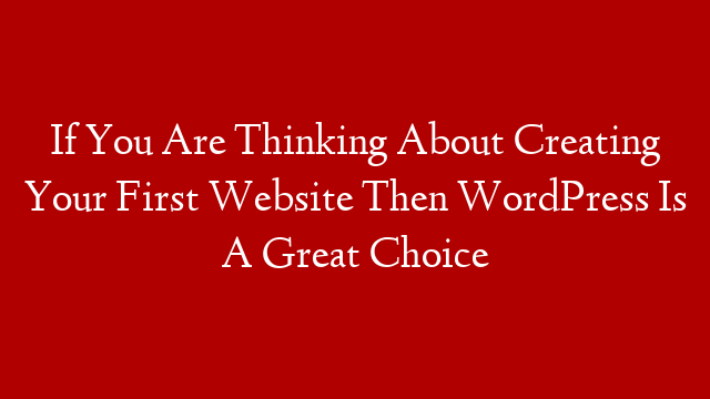 If You Are Thinking About Creating Your First Website Then WordPress Is A Great Choice