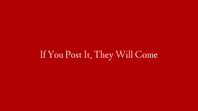 If You Post It, They Will Come