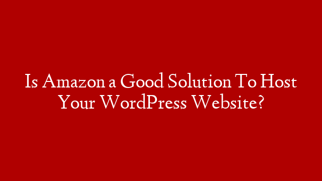 Is Amazon a Good Solution To Host Your WordPress Website? post thumbnail image