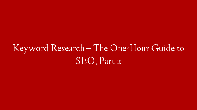 Keyword Research – The One-Hour Guide to SEO, Part 2