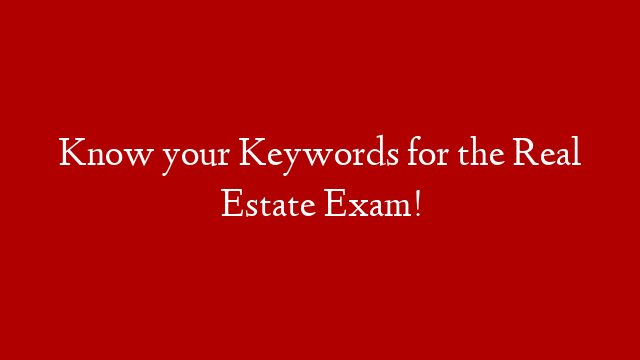 Know your Keywords for the Real Estate Exam!