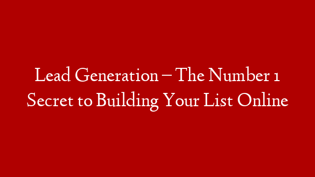 Lead Generation – The Number 1 Secret to Building Your List Online post thumbnail image