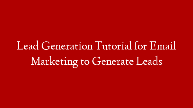 Lead Generation Tutorial for Email Marketing to Generate Leads