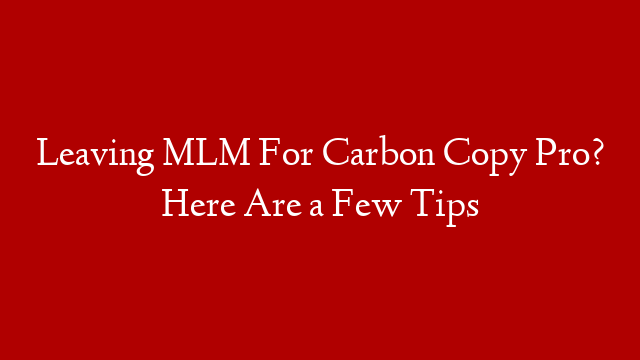 Leaving MLM For Carbon Copy Pro? Here Are a Few Tips