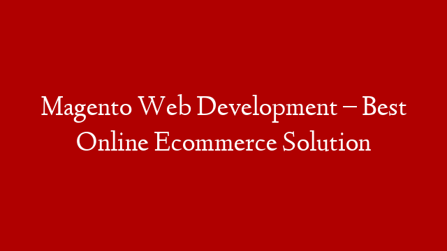 Magento Web Development – Best Online Ecommerce Solution post thumbnail image