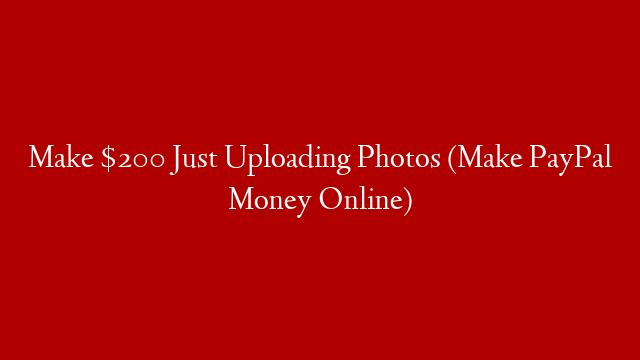 Make $200 Just Uploading Photos (Make PayPal Money Online)