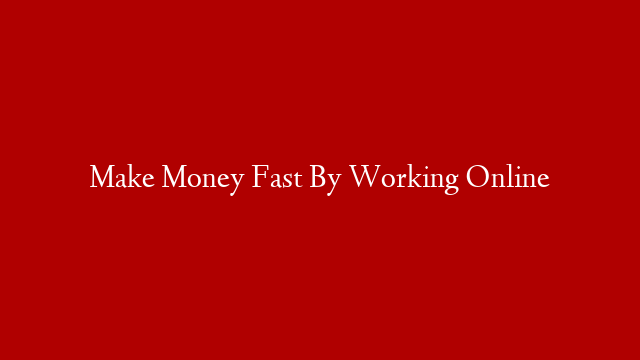 Make Money Fast By Working Online