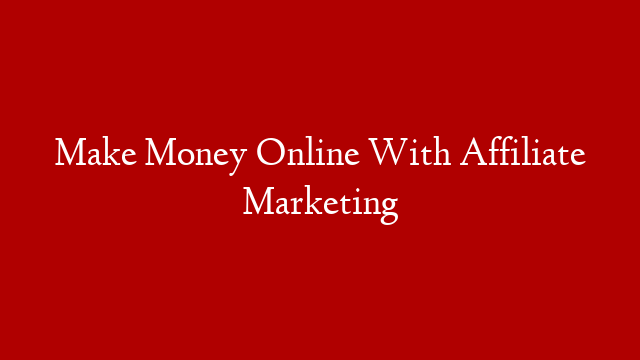 Make Money Online With Affiliate Marketing