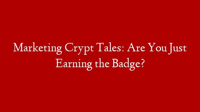 Marketing Crypt Tales: Are You Just Earning the Badge?