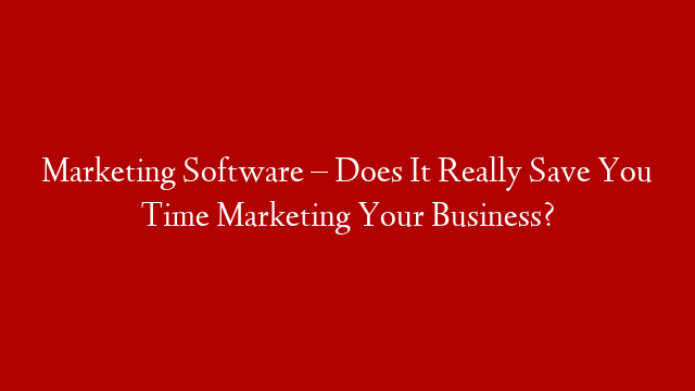 Marketing Software – Does It Really Save You Time Marketing Your Business? post thumbnail image