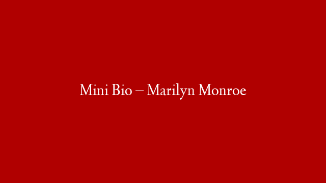 Mini Bio – Marilyn Monroe