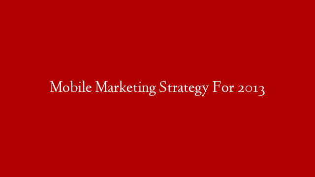 Mobile Marketing Strategy For 2013