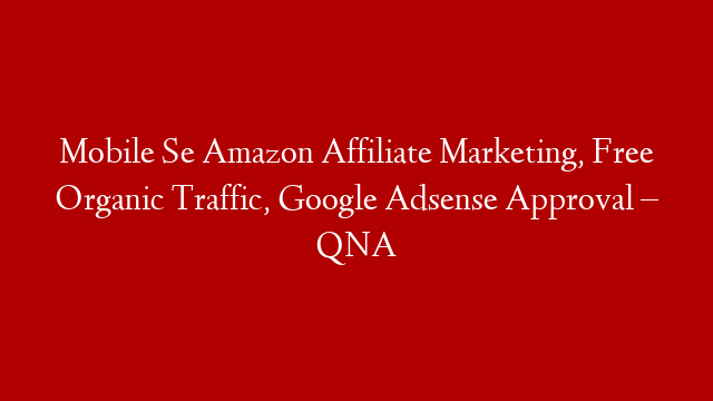 Mobile Se Amazon Affiliate Marketing, Free Organic Traffic, Google Adsense Approval – QNA