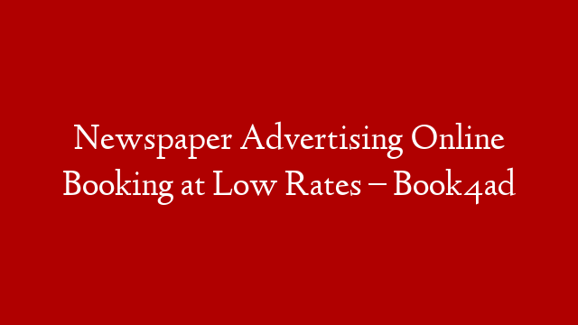 Newspaper Advertising Online Booking at Low Rates – Book4ad