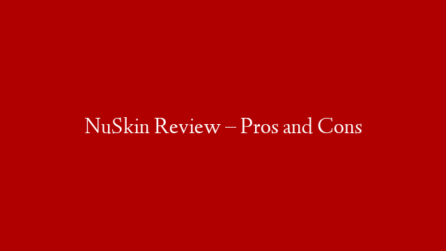 NuSkin Review – Pros and Cons