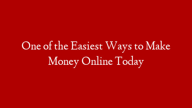 One of the Easiest Ways to Make Money Online Today