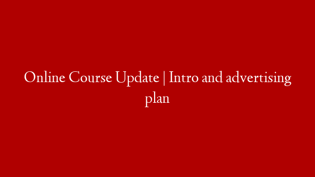 Online Course Update | Intro and advertising plan