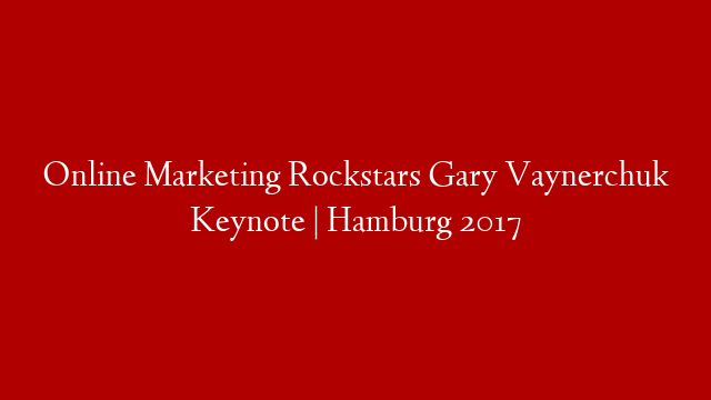 Online Marketing Rockstars Gary Vaynerchuk Keynote | Hamburg 2017