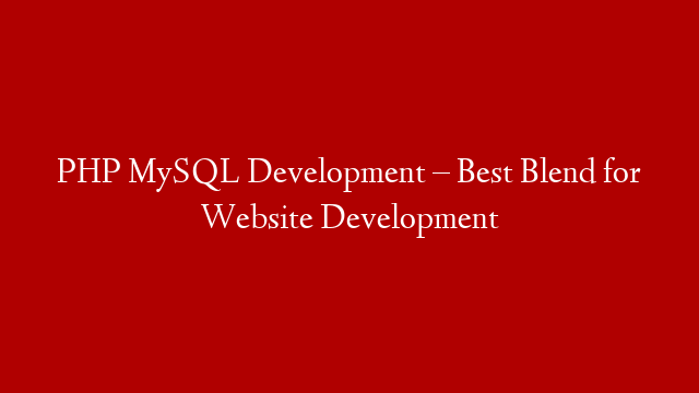 PHP MySQL Development – Best Blend for Website Development