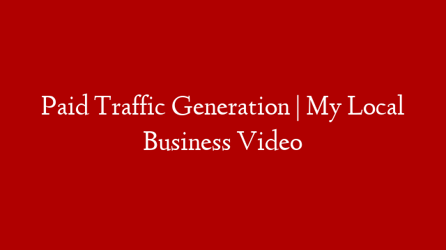 Paid Traffic Generation | My Local Business Video