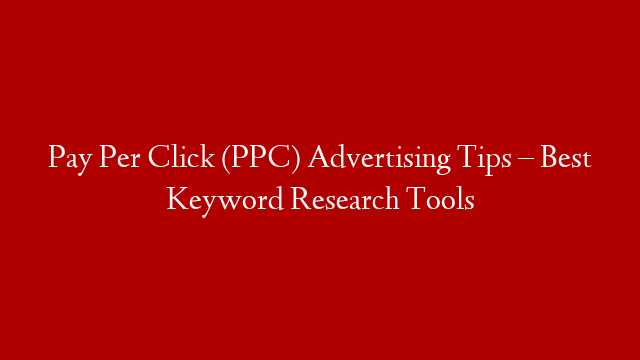 Pay Per Click (PPC) Advertising Tips – Best Keyword Research Tools